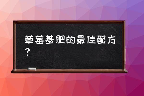 家庭自制草莓肥 草莓基肥的最佳配方？