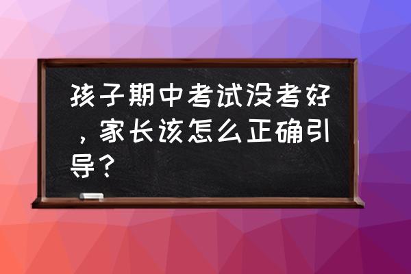 怎样增加孩子考试的信心 孩子期中考试没考好，家长该怎么正确引导？