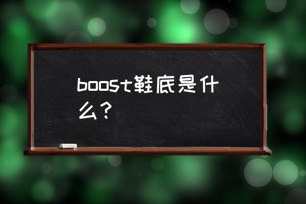 最好的鞋底科技 boost鞋底是什么？