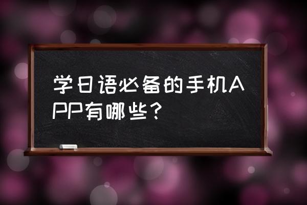 学日语零基础入门app推荐免费 学日语必备的手机APP有哪些？