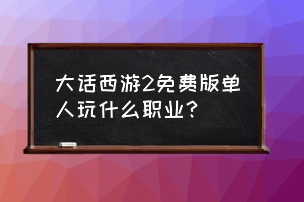 如何免费测试职业 大话西游2免费版单人玩什么职业？