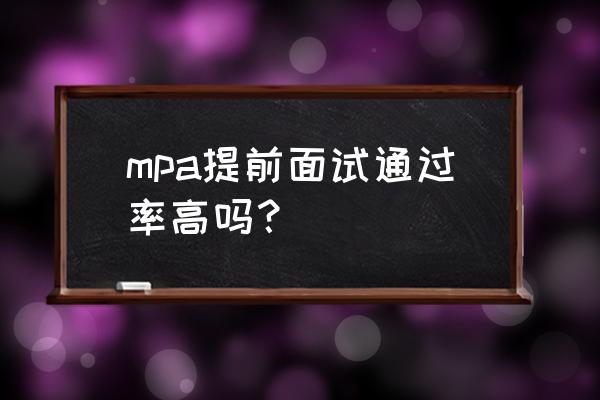 面试怎样让通过率高 mpa提前面试通过率高吗？