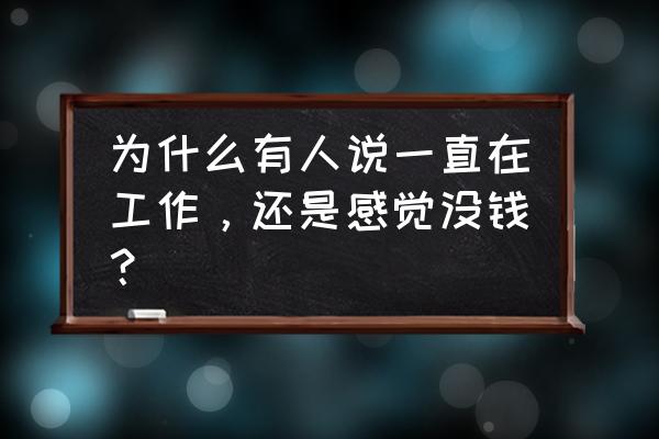 上班时间总感觉自己的时间不够用 为什么有人说一直在工作，还是感觉没钱？