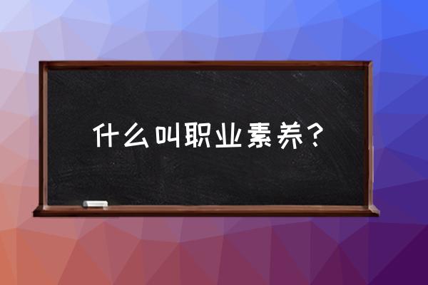 职场素养的基本常识 什么叫职业素养？