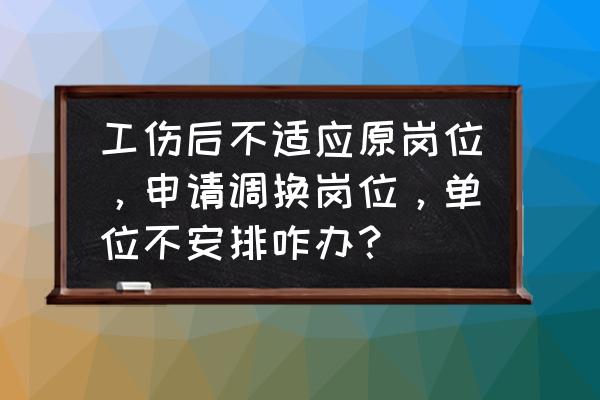 不能胜任工作调岗位不同意怎么办 工伤后不适应原岗位，申请调换岗位，单位不安排咋办？