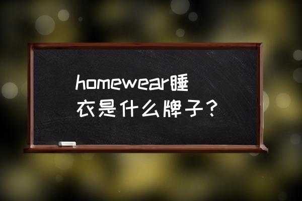 女款家居服怎么介绍的 homewear睡衣是什么牌子？