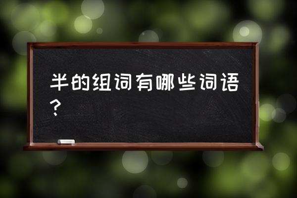 一半拼音正确写法 半的组词有哪些词语？