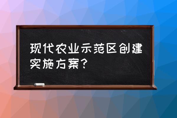 如何运营好现代农业 现代农业示范区创建实施方案？