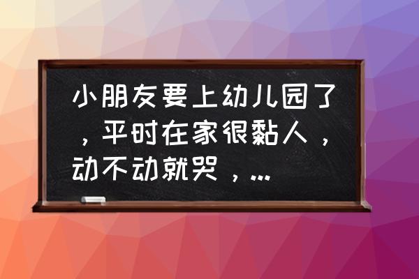 孩子上学哭闹的正确方法 小朋友要上幼儿园了，平时在家很黏人，动不动就哭，在幼儿园这样的新环境怎么引导他？