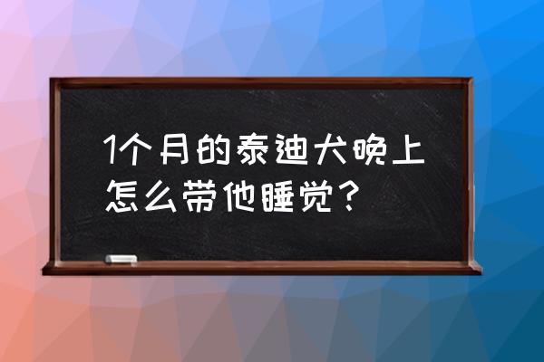 新生儿睡眠的注意事项有哪些 1个月的泰迪犬晚上怎么带他睡觉？