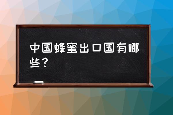 怎么找蜂蜜销售渠道 中国蜂蜜出口国有哪些？