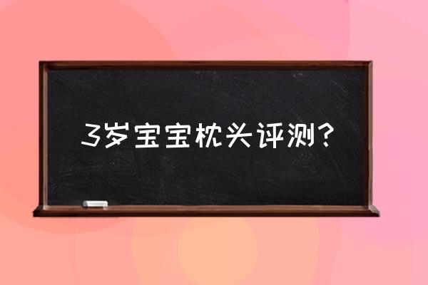 婴儿枕头选择 3岁宝宝枕头评测？