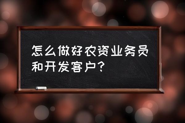 新手如何和客户沟通 怎么做好农资业务员和开发客户？