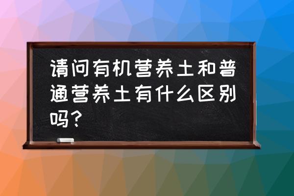 农村如何制作有机土壤 请问有机营养土和普通营养土有什么区别吗？