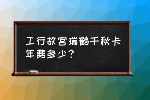 精美文具套装 工行故宫瑞鹤千秋卡年费多少？