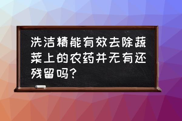 如何快速检测蔬菜农药残留量 洗洁精能有效去除蔬菜上的农药并无有还残留吗？