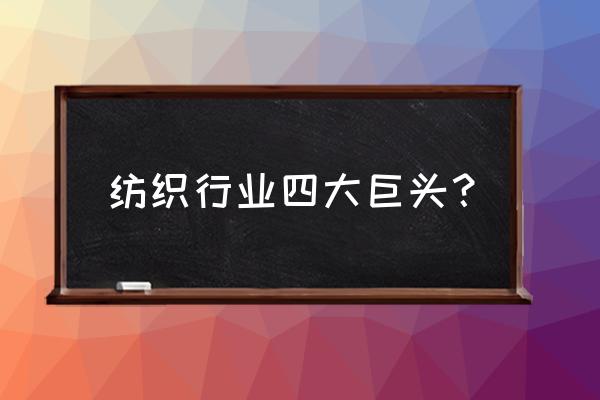 女人做纺织业务 纺织行业四大巨头？