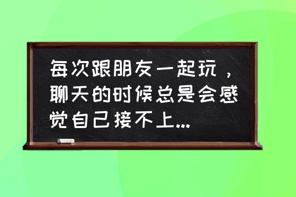 平时跟人交流说话紧张怎么办 每次跟朋友一起玩，聊天的时候总是会感觉自己接不上话很尴尬，感觉自己放不开，该怎么办？