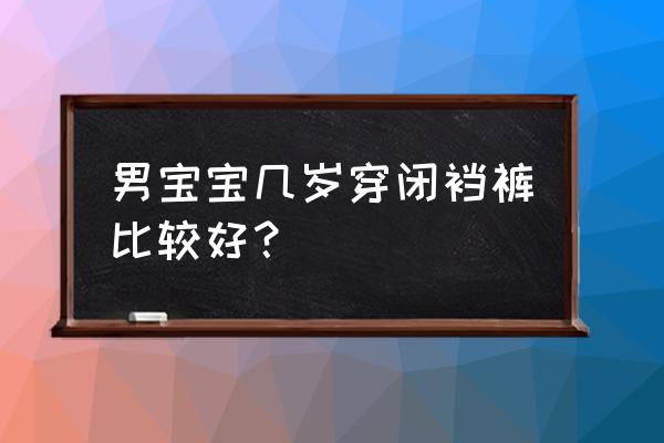 宝宝多大穿开裆裤合适 男宝宝几岁穿闭裆裤比较好？