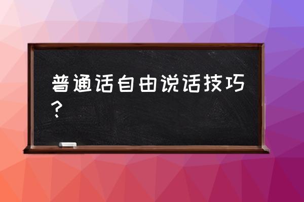 普通话考试的考试技巧 普通话自由说话技巧？