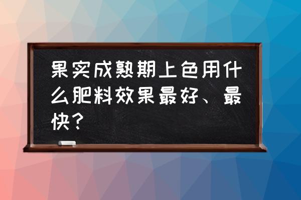 果实怎么处理最合适 果实成熟期上色用什么肥料效果最好、最快？