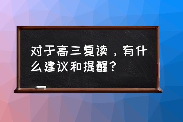 准备复读最佳方法 对于高三复读，有什么建议和提醒？