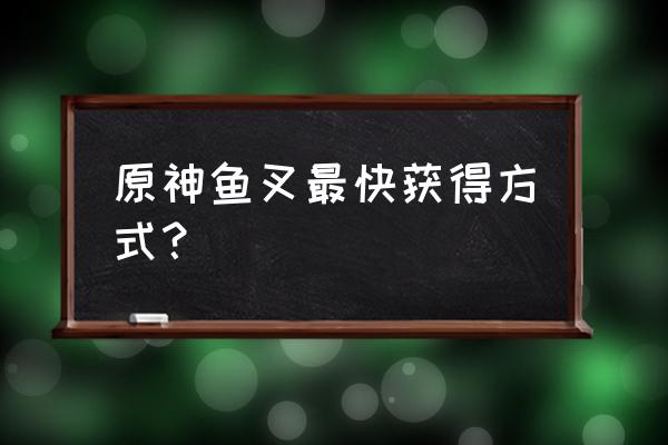 原神如何在一天内获得一把鱼叉 原神鱼叉最快获得方式？