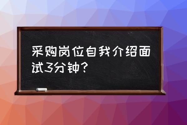 采购员面试技巧和流程 采购岗位自我介绍面试3分钟？