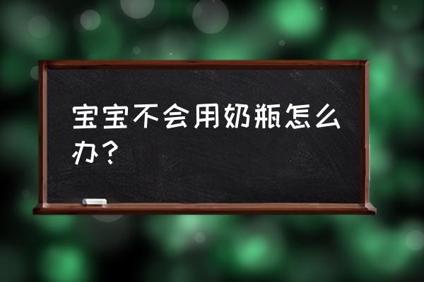 婴儿不吃奶瓶的处理方法 宝宝不会用奶瓶怎么办？