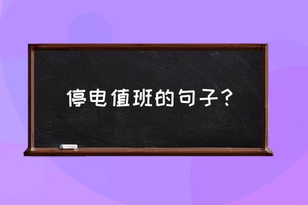 通知同事值班的幽默句子 停电值班的句子？