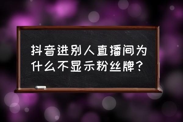 抖音怎么关闭抖音铭牌显示 抖音进别人直播间为什么不显示粉丝牌？