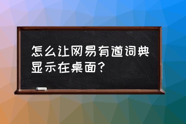 有道词典手机版和电脑版怎么同步 怎么让网易有道词典显示在桌面？