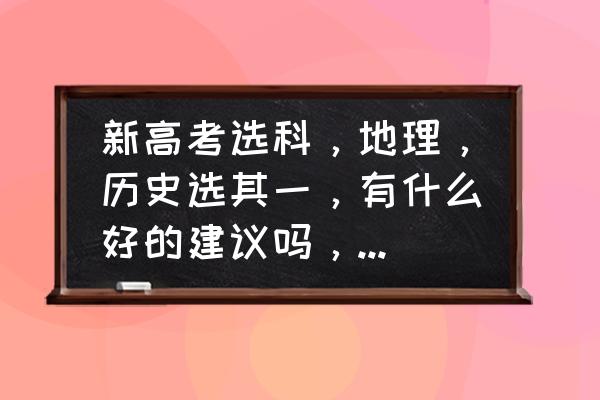 学地理哪个科目最好 新高考选科，地理，历史选其一，有什么好的建议吗，该怎样选？