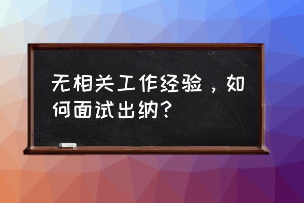 没有经验的人面试银行注意事项 无相关工作经验，如何面试出纳？