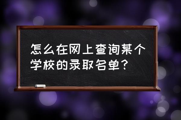 如何看学校新生名单 怎么在网上查询某个学校的录取名单？