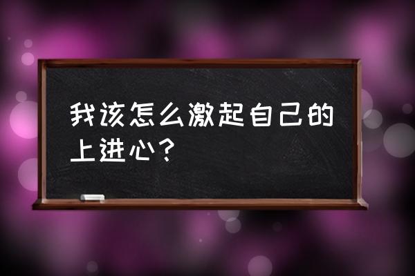 努力提升自己比什么都重要 我该怎么激起自己的上进心？