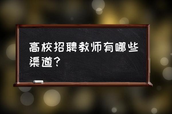 培训讲师招募计划 高校招聘教师有哪些渠道？