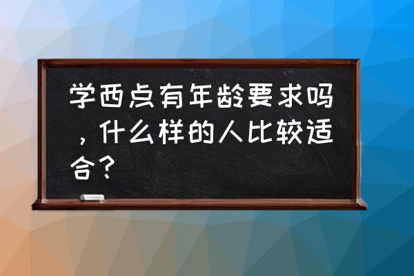 西点学校报名有什么条件 学西点有年龄要求吗，什么样的人比较适合？