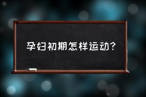 孕妇需要多做哪些运动 孕妇初期怎样运动？