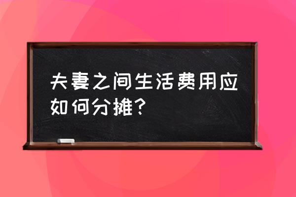 如何搞好夫妻卫生 夫妻之间生活费用应如何分摊？