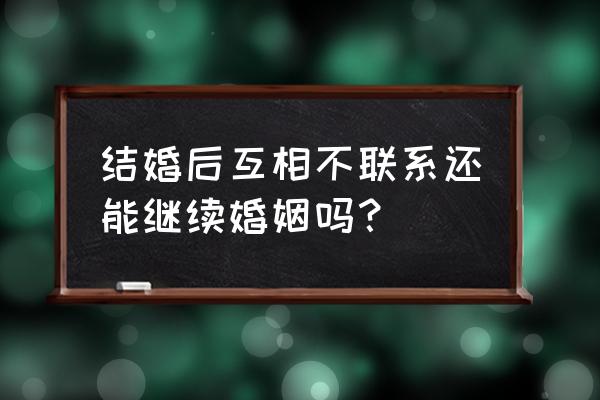 你的婚姻就没有必要坚持了吗 结婚后互相不联系还能继续婚姻吗？