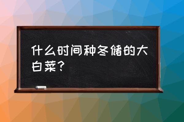 冬储大白菜怎么才能水分不被蒸发 什么时间种冬储的大白菜？