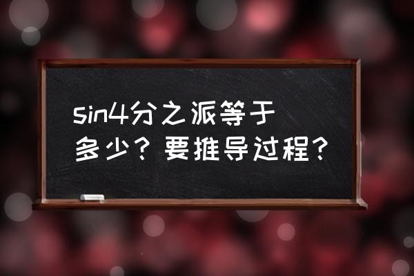 sin多少度等于四分之三怎么求 sin4分之派等于多少？要推导过程？