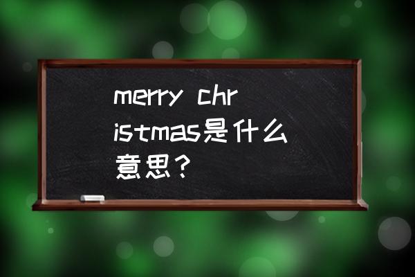 什么时候说marrychristmas merry christmas是什么意思？