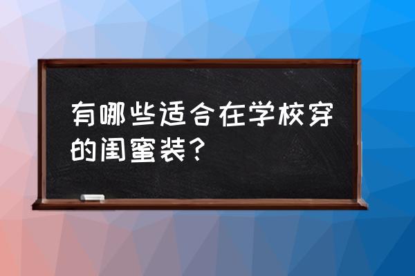 闺蜜装怎么搭配 有哪些适合在学校穿的闺蜜装？