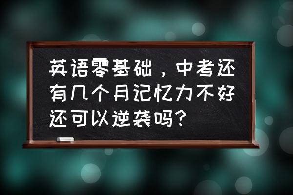 零秒英语读法 英语零基础，中考还有几个月记忆力不好还可以逆袭吗？