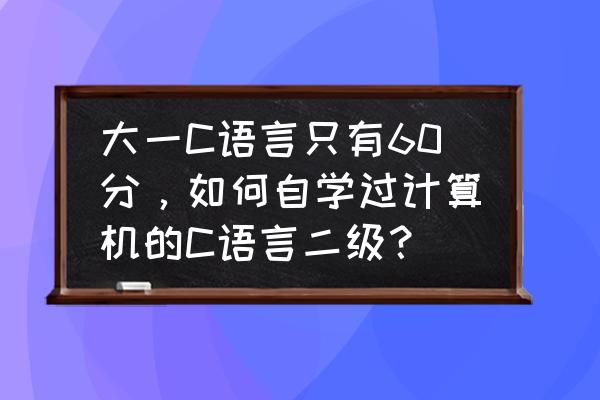 计算机二级c语言怎么快速通过 大一C语言只有60分，如何自学过计算机的C语言二级？