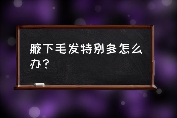 如何永久去腋毛最好的方法 腋下毛发特别多怎么办？