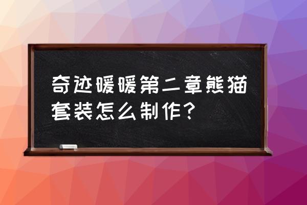 奇迹暖暖熊猫睡衣的做法 奇迹暖暖第二章熊猫套装怎么制作？