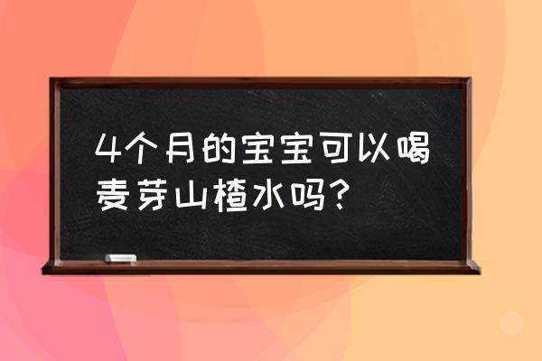 坐月子可以喝麦芽山楂茶吗 4个月的宝宝可以喝麦芽山楂水吗？